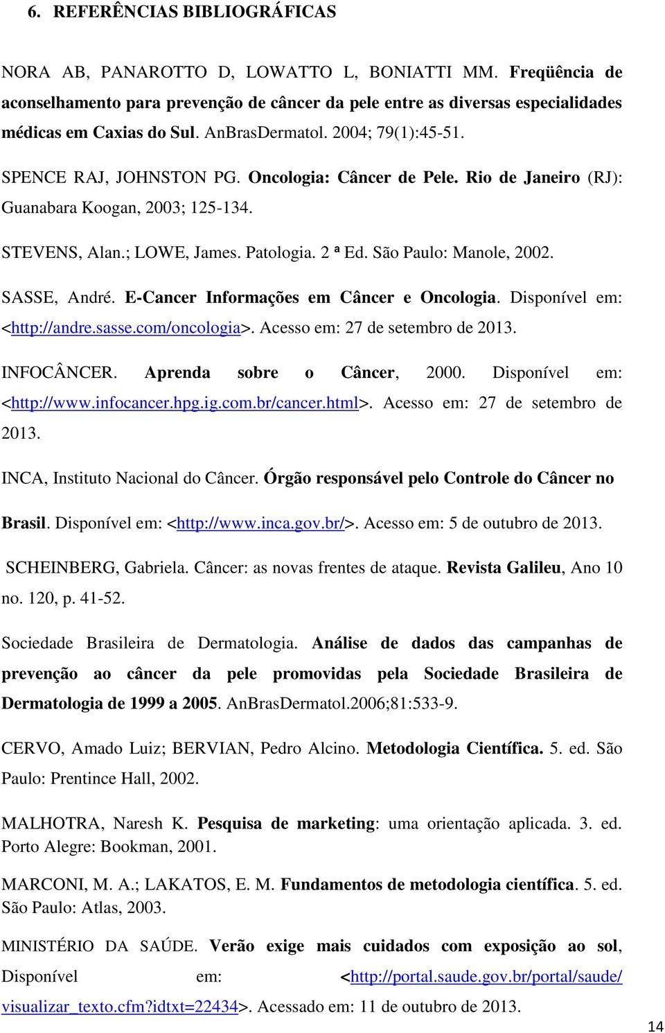 São Paulo: Manole, 2002. SASSE, André. E-Cancer Informações em Câncer e Oncologia. Disponível em: <http://andre.sasse.com/oncologia>. Acesso em: 27 de setembro de 2013. INFOCÂNCER.