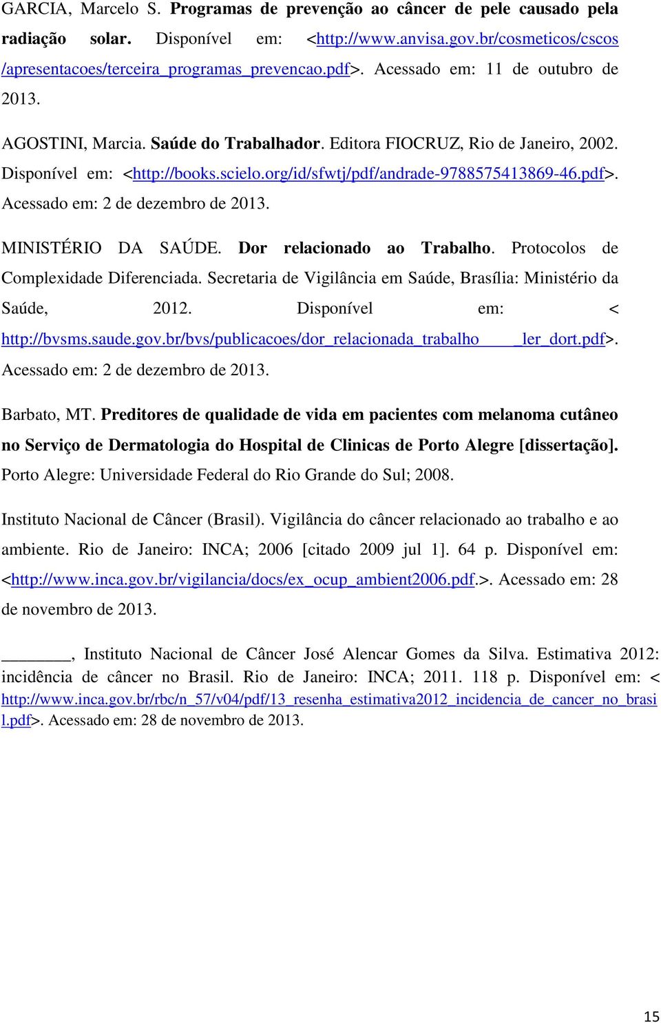 Acessado em: 2 de dezembro de 2013. MINISTÉRIO DA SAÚDE. Dor relacionado ao Trabalho. Protocolos de Complexidade Diferenciada. Secretaria de Vigilância em Saúde, Brasília: Ministério da Saúde, 2012.