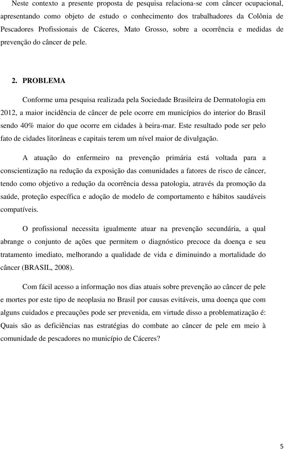 PROBLEMA Conforme uma pesquisa realizada pela Sociedade Brasileira de Dermatologia em 2012, a maior incidência de câncer de pele ocorre em municípios do interior do Brasil sendo 40% maior do que