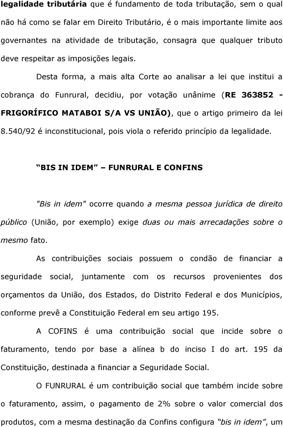 Desta forma, a mais alta Corte ao analisar a lei que institui a cobrança do Funrural, decidiu, por votação unânime (RE 363852 - FRIGORÍFICO MATABOI S/A VS UNIÃO), que o artigo primeiro da lei 8.