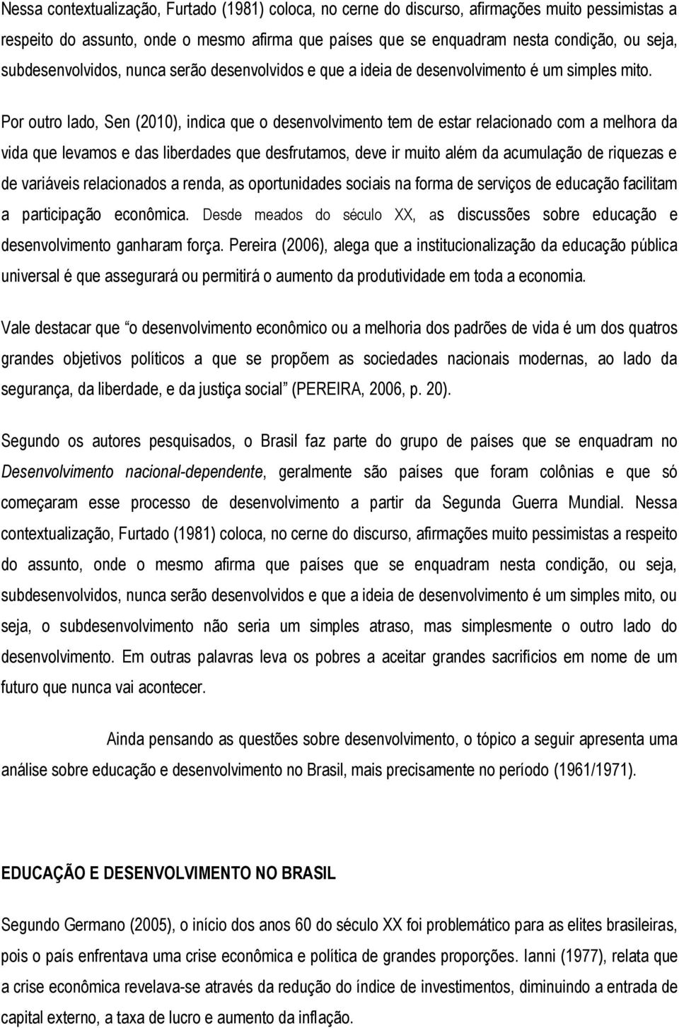 Por outro lado, Sen (2010), indica que o desenvolvimento tem de estar relacionado com a melhora da vida que levamos e das liberdades que desfrutamos, deve ir muito além da acumulação de riquezas e de