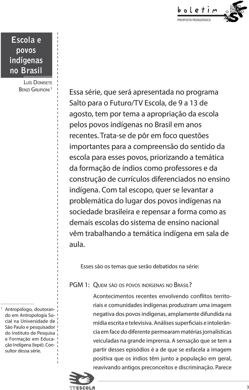 Trata-se de pôr em foco questões importantes para a compreensão do sentido da escola para esses povos, priorizando a temática da formação de índios como professores e da construção de currículos