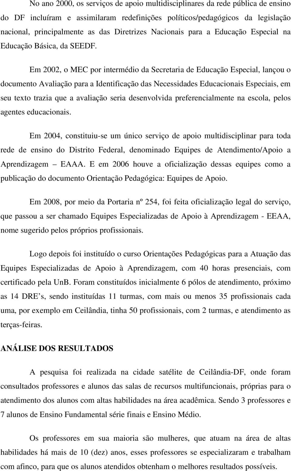 Em 2002, o MEC por intermédio da Secretaria de Educação Especial, lançou o documento Avaliação para a Identificação das Necessidades Educacionais Especiais, em seu texto trazia que a avaliação seria