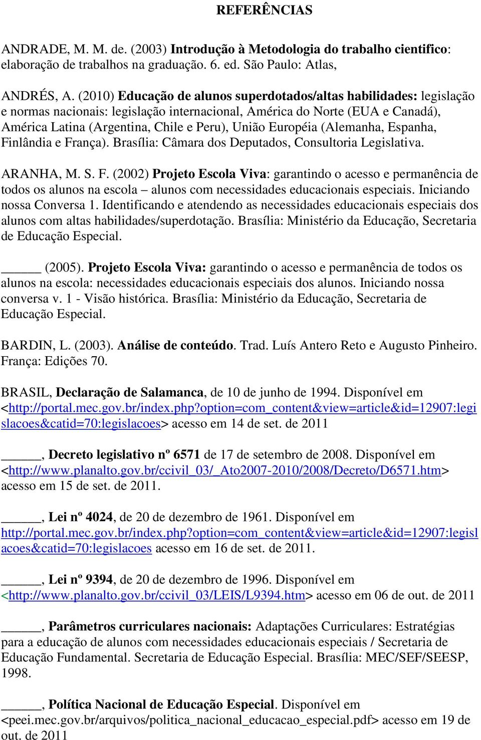 Européia (Alemanha, Espanha, Finlândia e França). Brasília: Câmara dos Deputados, Consultoria Legislativa. ARANHA, M. S. F. (2002) Projeto Escola Viva: garantindo o acesso e permanência de todos os alunos na escola alunos com necessidades educacionais especiais.