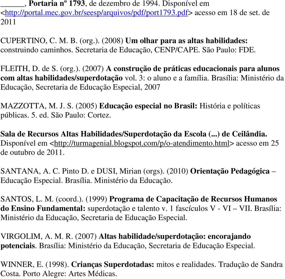 3: o aluno e a família. Brasília: Ministério da Educação, Secretaria de Educação Especial, 2007 MAZZOTTA, M. J. S. (2005) Educação especial no Brasil: História e políticas públicas. 5. ed.