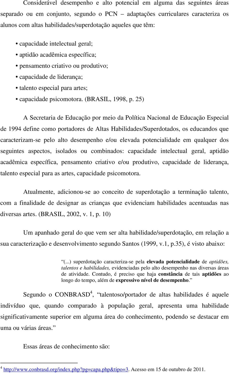 25) A Secretaria de Educação por meio da Política Nacional de Educação Especial de 1994 define como portadores de Altas Habilidades/Superdotados, os educandos que caracterizam-se pelo alto desempenho