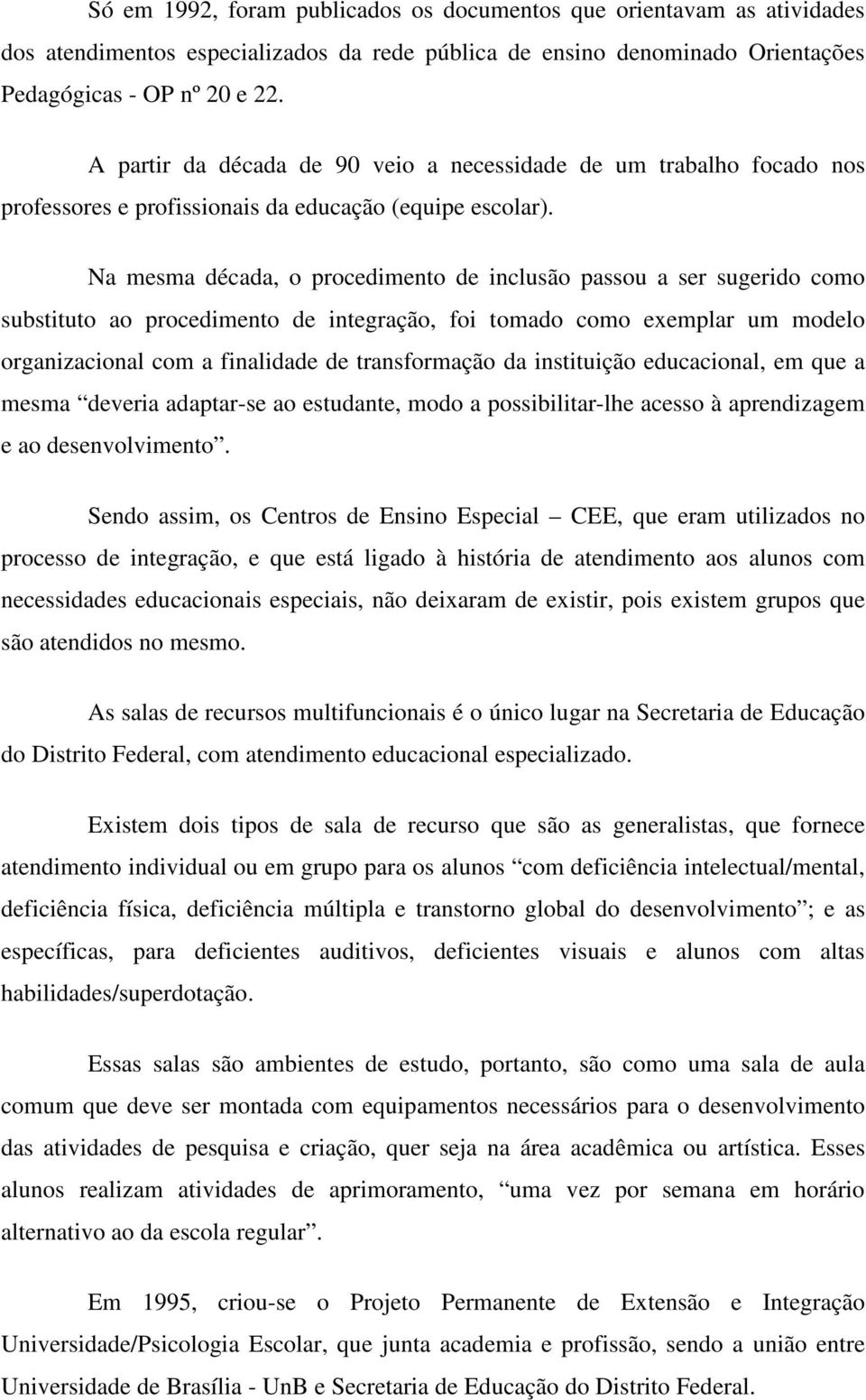 Na mesma década, o procedimento de inclusão passou a ser sugerido como substituto ao procedimento de integração, foi tomado como exemplar um modelo organizacional com a finalidade de transformação da