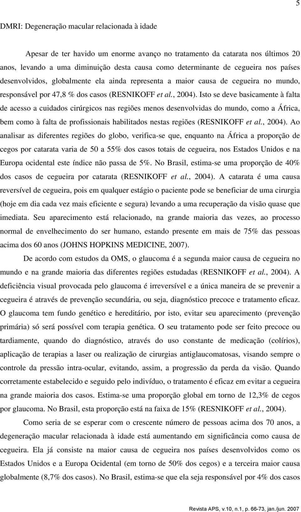 Isto se deve basicamente à falta de acesso a cuidados cirúrgicos nas regiões menos desenvolvidas do mundo, como a África, bem como à falta de profissionais habilitados nestas regiões (RESNIKOFF et al.