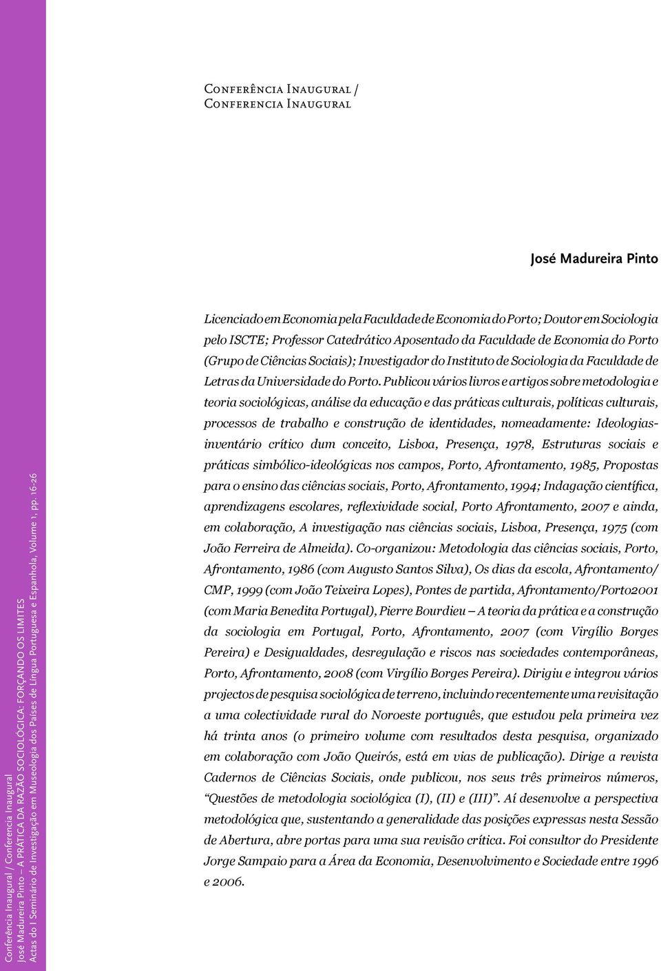 16-26 Licenciado em Economia pela Faculdade de Economia do Porto; Doutor em Sociologia pelo ISCTE; Professor Catedrático Aposentado da Faculdade de Economia do Porto (Grupo de Ciências Sociais);