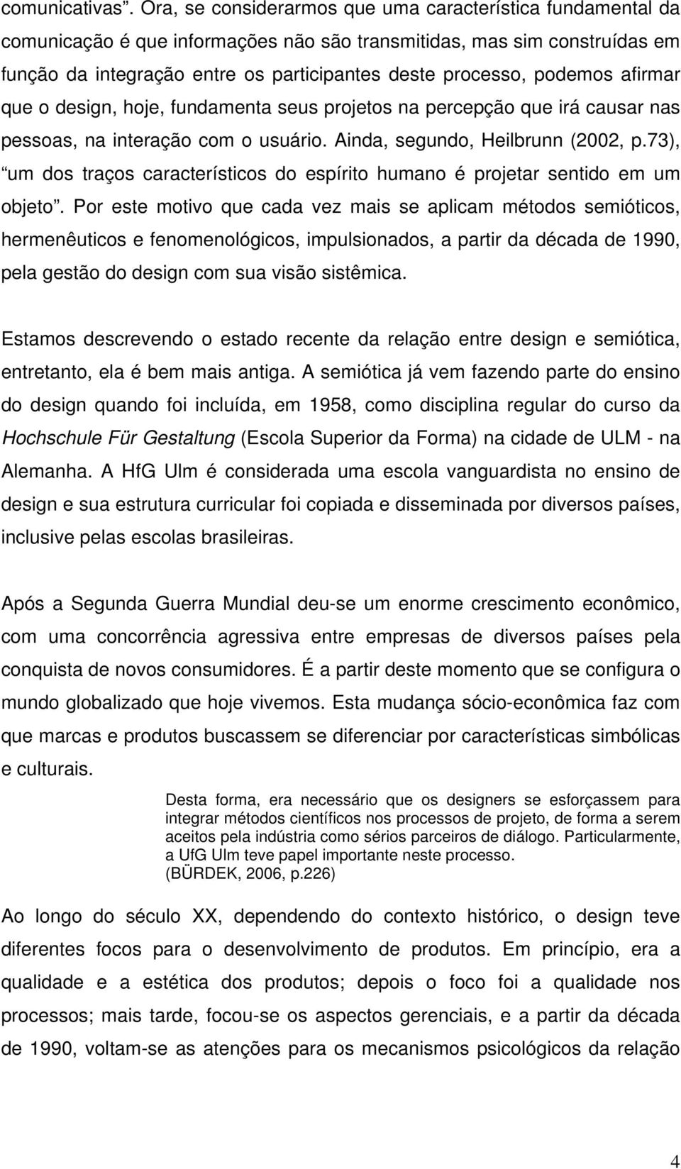 podemos afirmar que o design, hoje, fundamenta seus projetos na percepção que irá causar nas pessoas, na interação com o usuário. Ainda, segundo, Heilbrunn (2002, p.