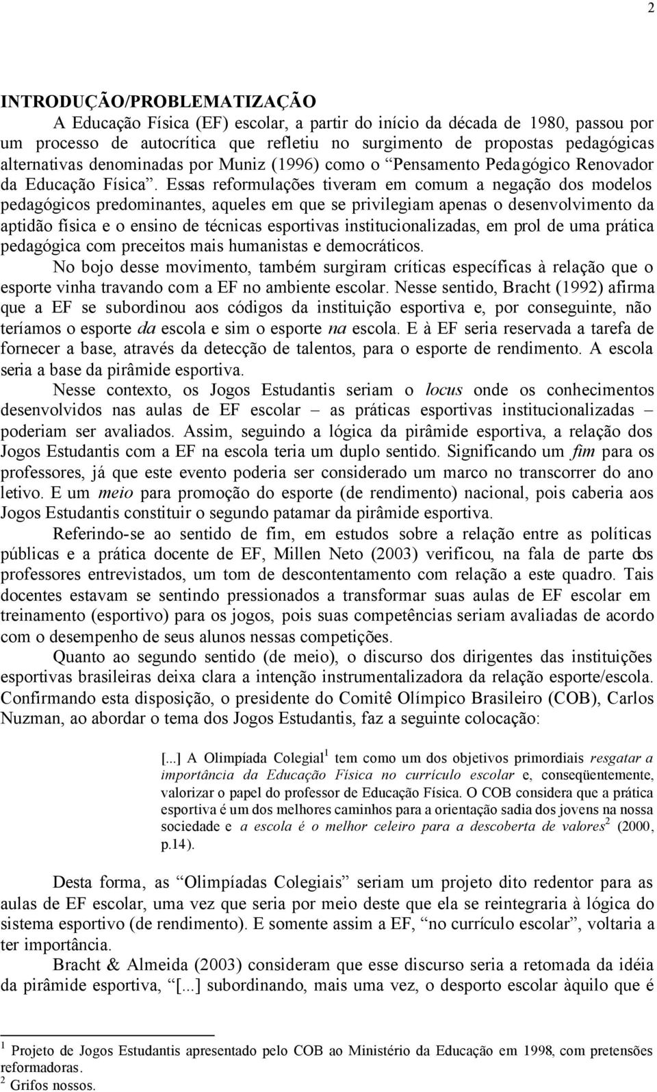 Essas reformulações tiveram em comum a negação dos modelos pedagógicos predominantes, aqueles em que se privilegiam apenas o desenvolvimento da aptidão física e o ensino de técnicas esportivas