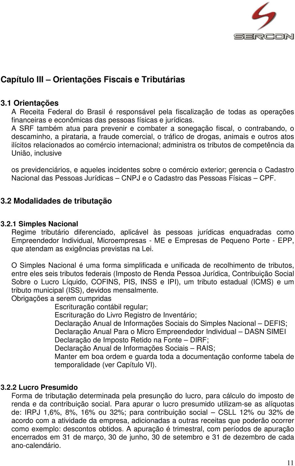 A SRF também atua para prevenir e combater a sonegação fiscal, o contrabando, o descaminho, a pirataria, a fraude comercial, o tráfico de drogas, animais e outros atos ilícitos relacionados ao