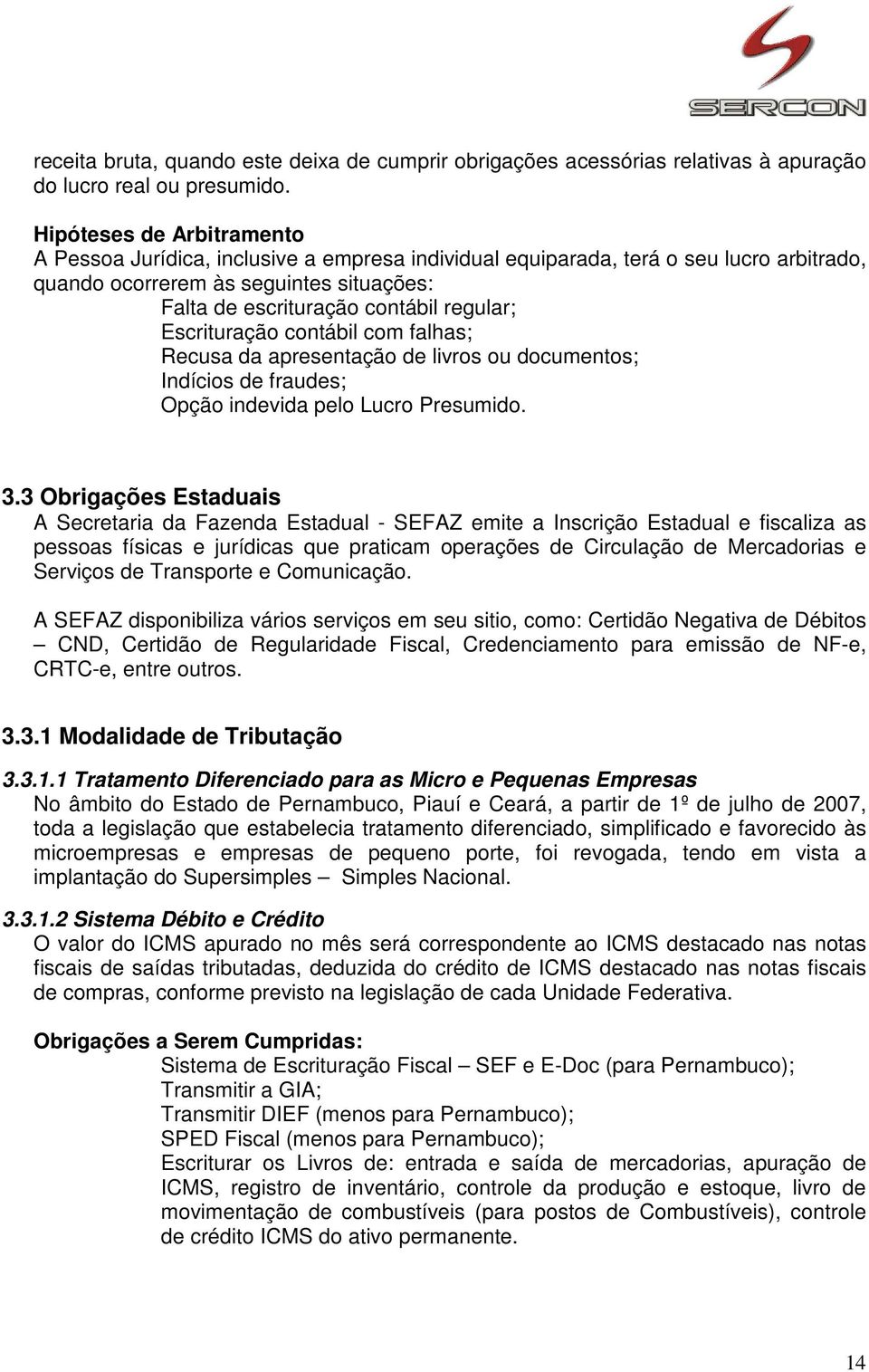 Escrituração contábil com falhas; Recusa da apresentação de livros ou documentos; Indícios de fraudes; Opção indevida pelo Lucro Presumido. 3.