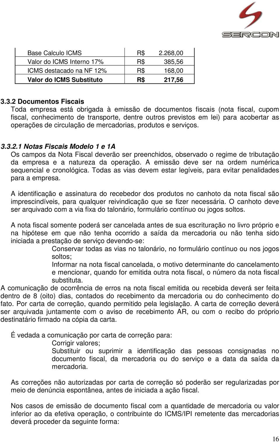 3.2 Documentos Fiscais Toda empresa está obrigada à emissão de documentos fiscais (nota fiscal, cupom fiscal, conhecimento de transporte, dentre outros previstos em lei) para acobertar as operações