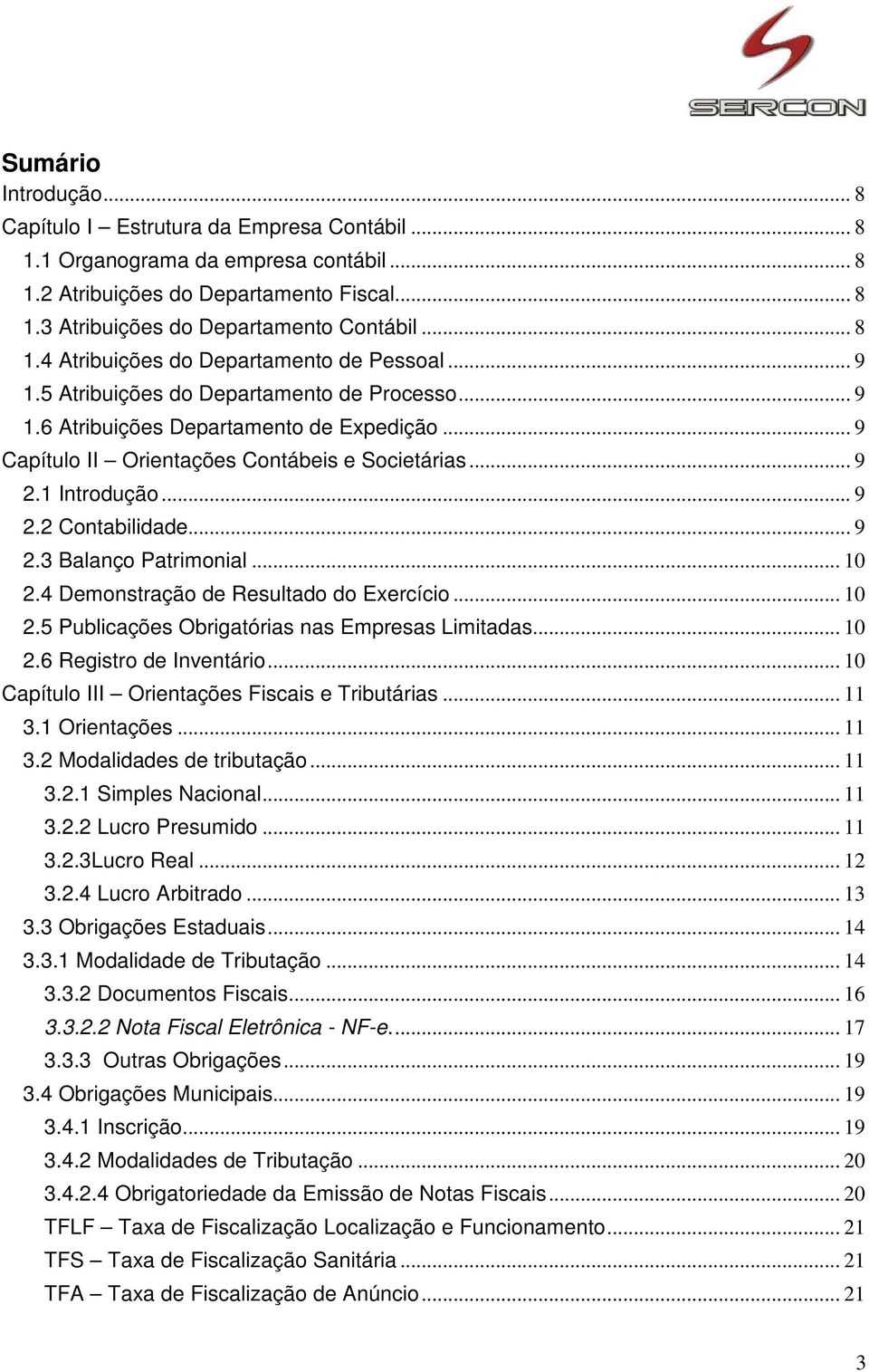 .. 9 2.1 Introdução... 9 2.2 Contabilidade... 9 2.3 Balanço Patrimonial... 10 2.4 Demonstração de Resultado do Exercício... 10 2.5 Publicações Obrigatórias nas Empresas Limitadas... 10 2.6 Registro de Inventário.