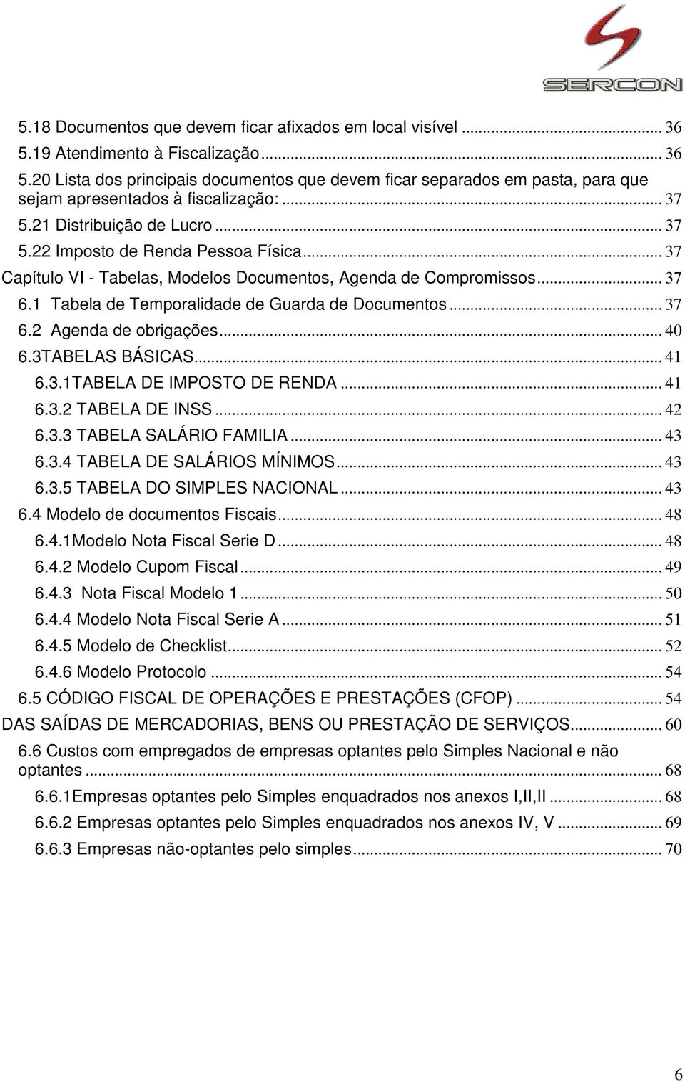 1 Tabela de Temporalidade de Guarda de Documentos... 37 6.2 Agenda de obrigações... 40 6.3TABELAS BÁSICAS... 41 6.3.1TABELA DE IMPOSTO DE RENDA... 41 6.3.2 TABELA DE INSS... 42 6.3.3 TABELA SALÁRIO FAMILIA.