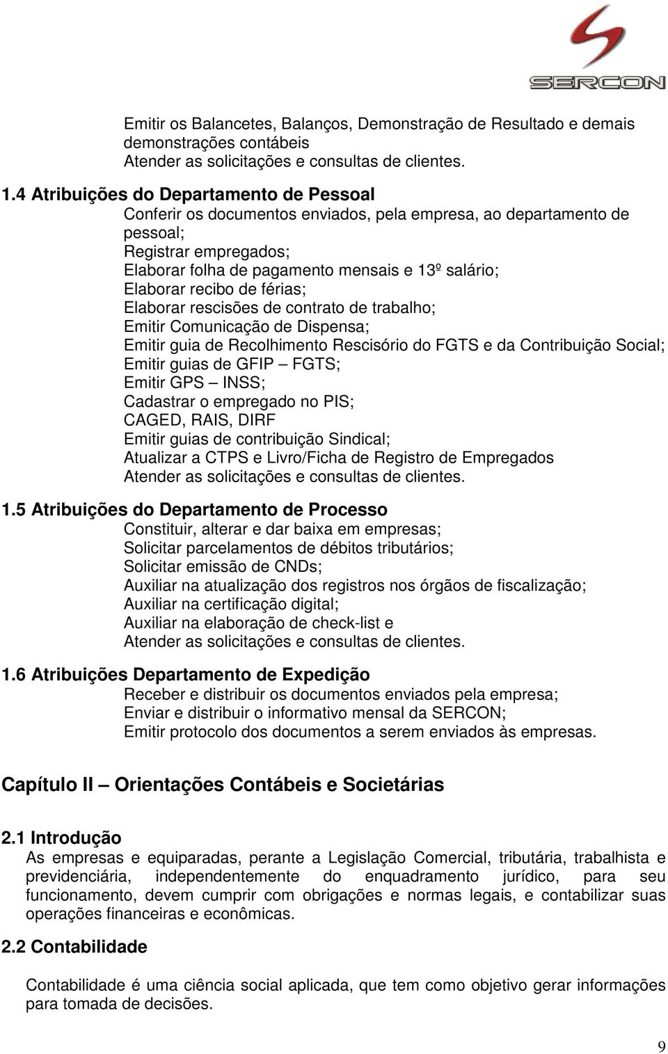 recibo de férias; Elaborar rescisões de contrato de trabalho; Emitir Comunicação de Dispensa; Emitir guia de Recolhimento Rescisório do FGTS e da Contribuição Social; Emitir guias de GFIP FGTS;