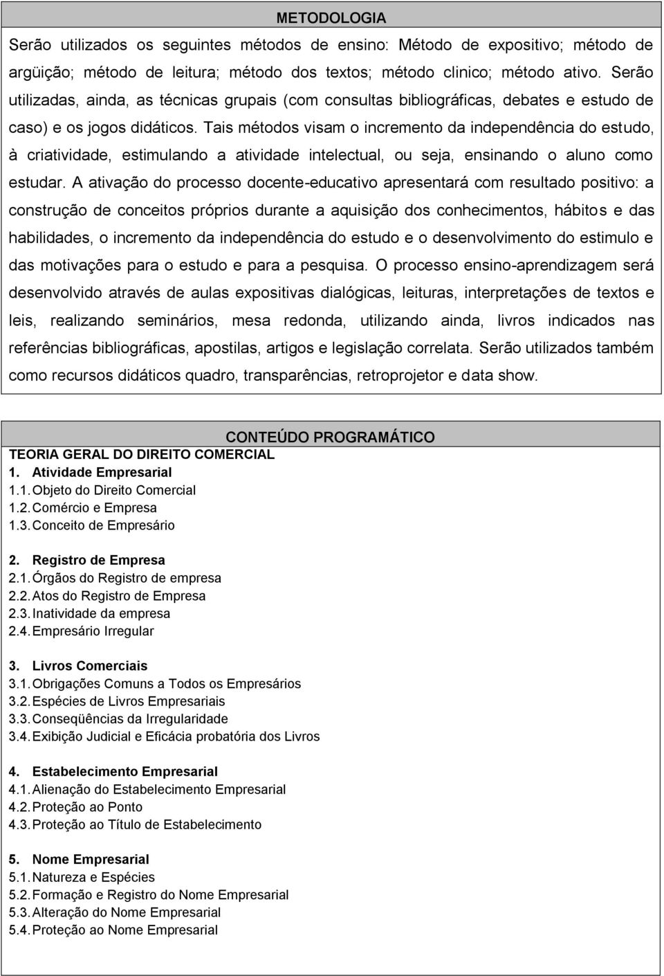 Tais métodos visam o incremento da independência do estudo, à criatividade, estimulando a atividade intelectual, ou seja, ensinando o aluno como estudar.