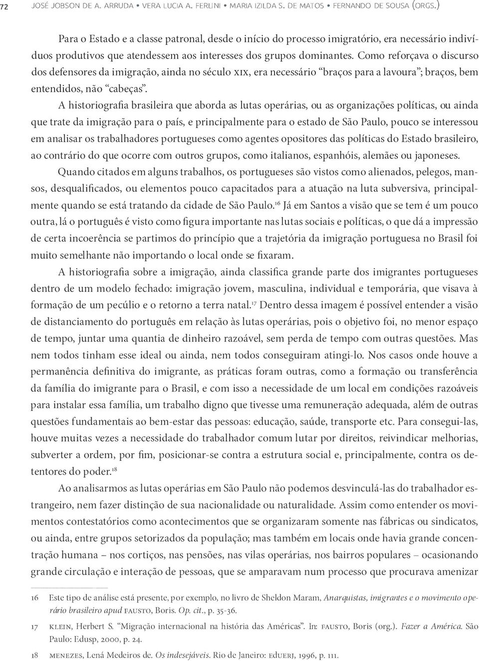 Como reforçava o discurso dos defensores da imigração, ainda no século XIX, era necessário "braços para a lavoura"; braços, bem entendidos, não "cabeças".