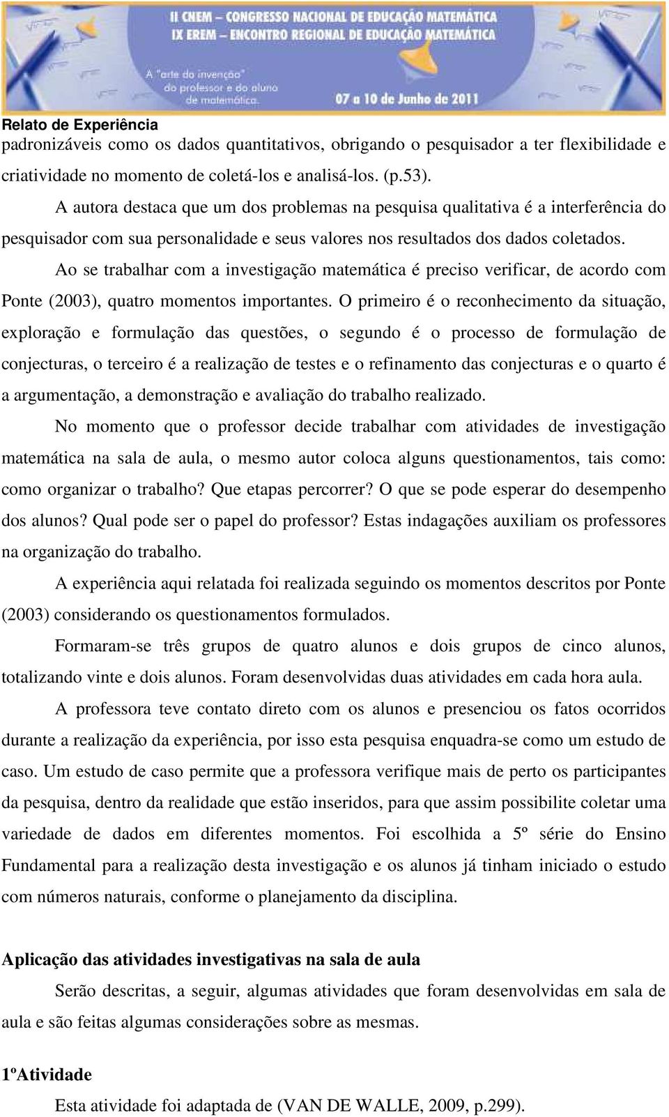 Ao se trabalhar com a investigação matemática é preciso verificar, de acordo com Ponte (2003), quatro momentos importantes.