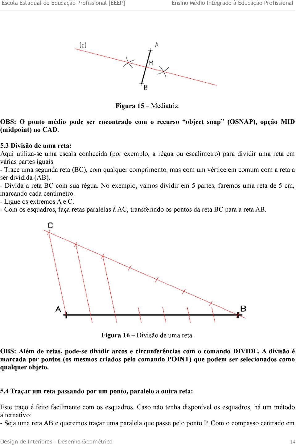 - Trace uma segunda reta (BC), com qualquer comprimento, mas com um vértice em comum com a reta a ser dividida (AB). - Divida a reta BC com sua régua.