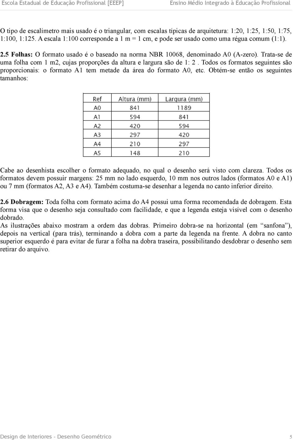 Trata-se de uma folha com 1 m2, cujas proporções da altura e largura são de 1: 2. Todos os formatos seguintes são proporcionais: o formato A1 tem metade da área do formato A0, etc.