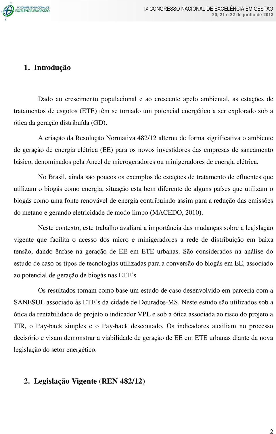 A criação da Resolução Normativa 482/12 alterou de forma significativa o ambiente de geração de energia elétrica (EE) para os novos investidores das empresas de saneamento básico, denominados pela