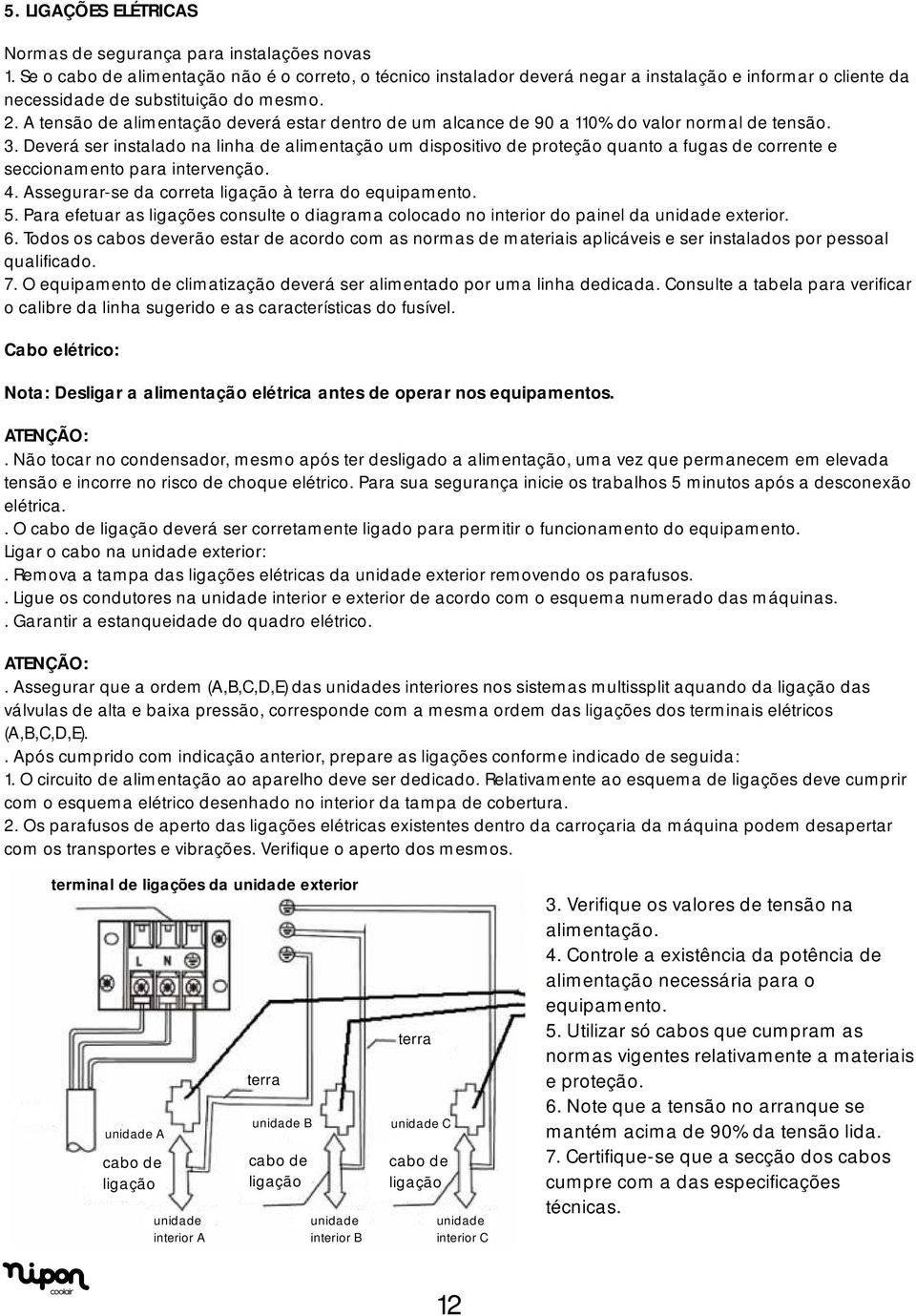 A tensão de alimentação deverá estar dentro de um alcance de 90 a 110% do valor normal de tensão. 3.