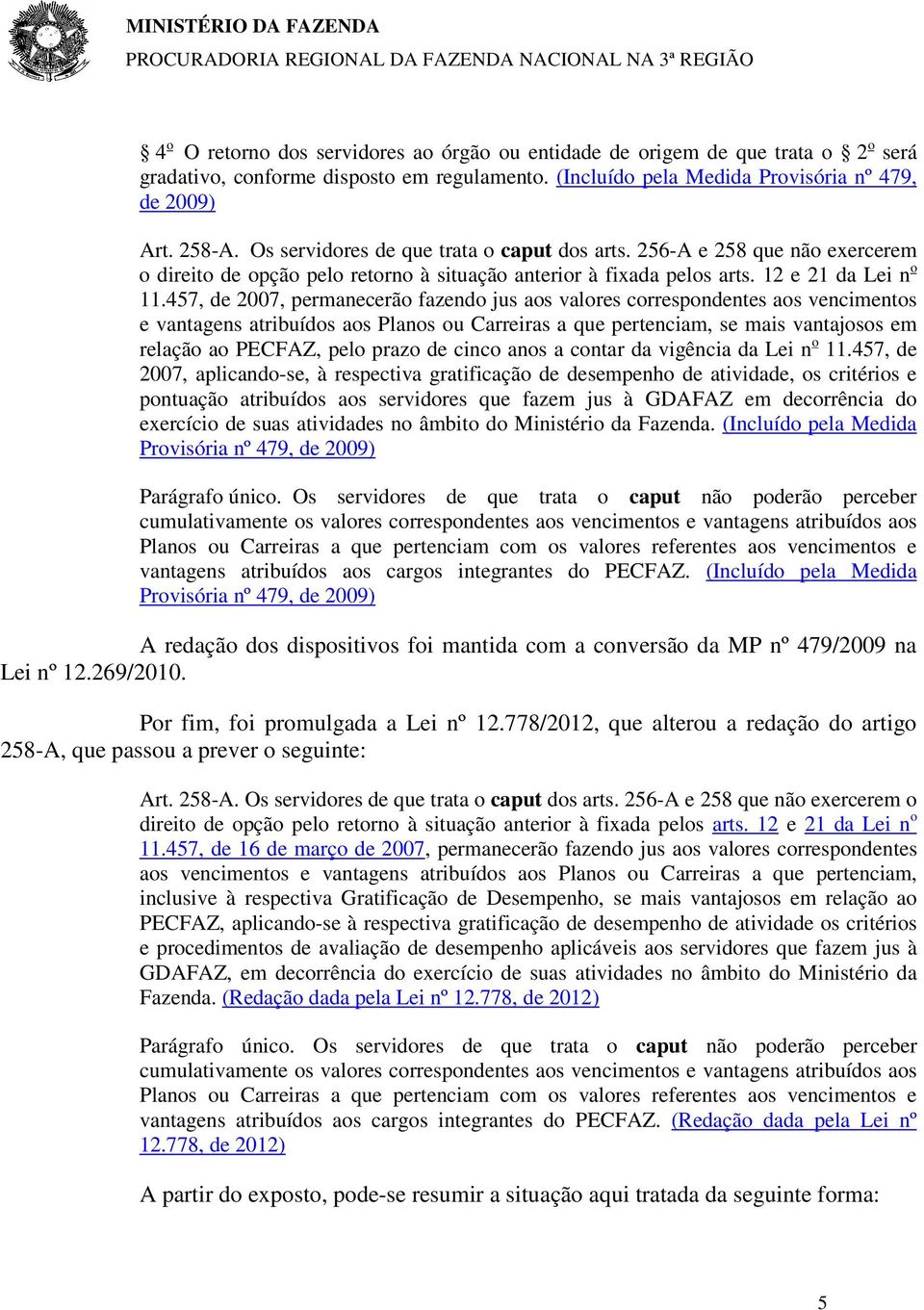 457, de 2007, permanecerão fazendo jus aos valores correspondentes aos vencimentos e vantagens atribuídos aos Planos ou Carreiras a que pertenciam, se mais vantajosos em relação ao PECFAZ, pelo prazo