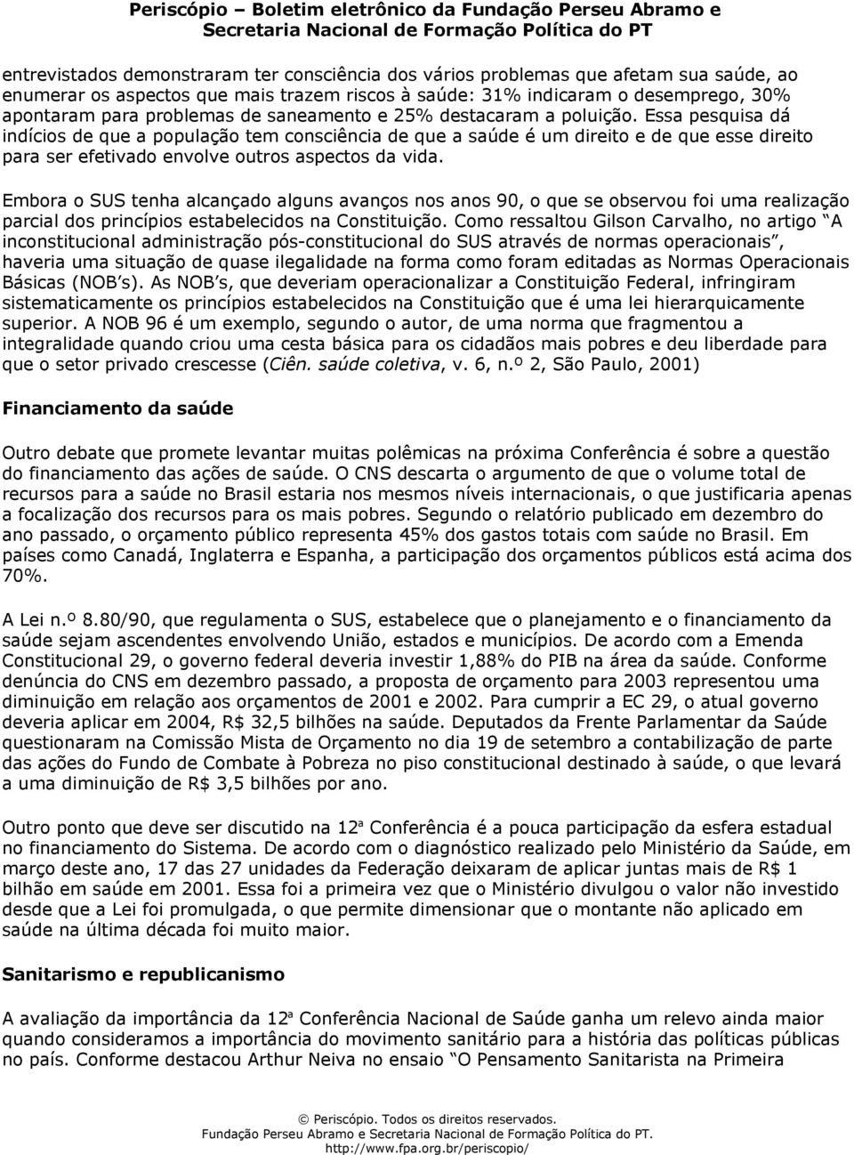 Essa pesquisa dá indícios de que a população tem consciência de que a saúde é um direito e de que esse direito para ser efetivado envolve outros aspectos da vida.