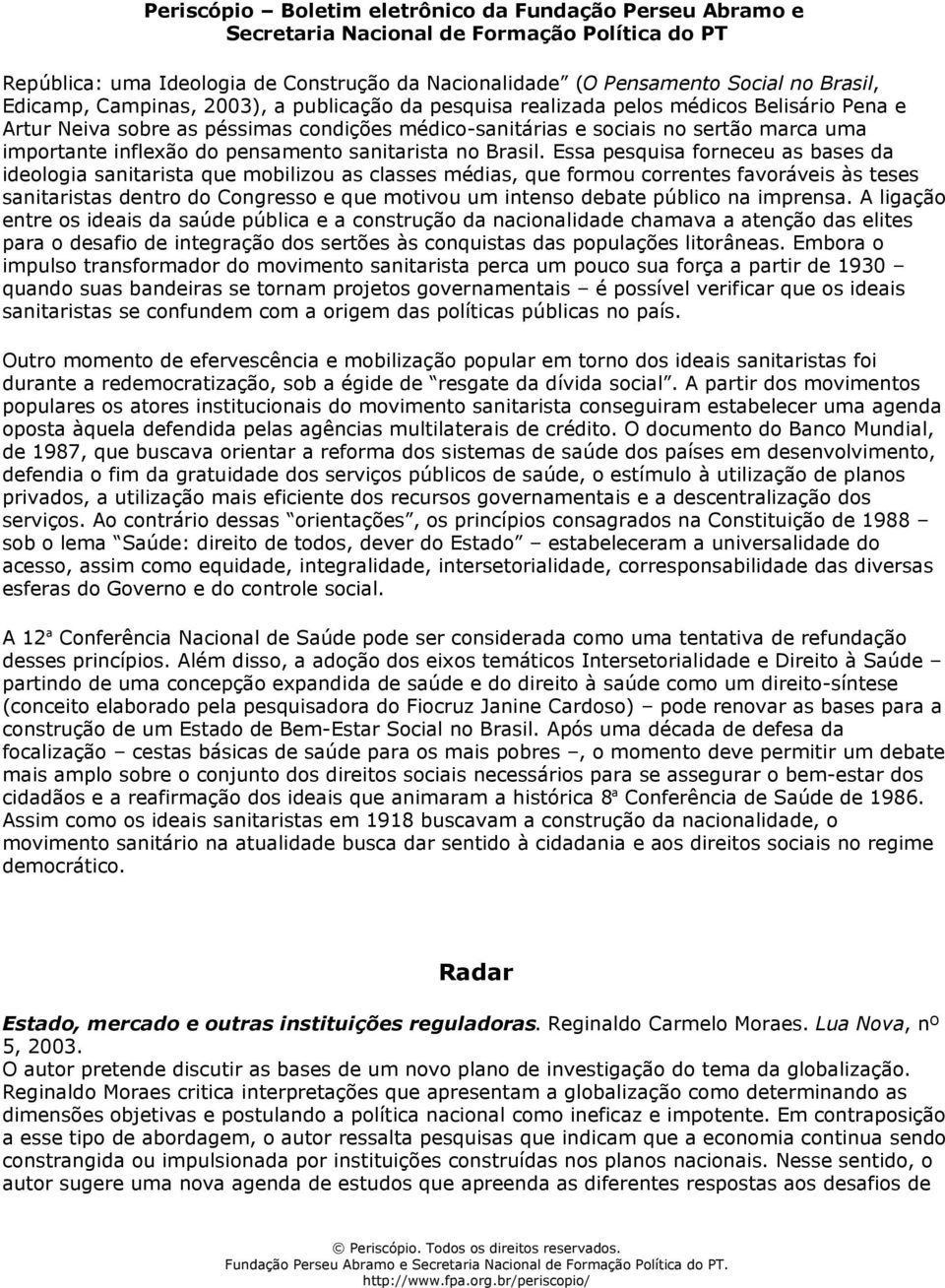 Essa pesquisa forneceu as bases da ideologia sanitarista que mobilizou as classes médias, que formou correntes favoráveis às teses sanitaristas dentro do Congresso e que motivou um intenso debate