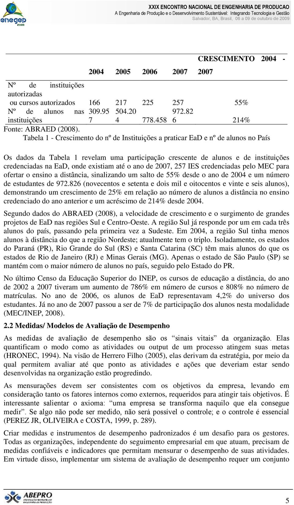 Tabela 1 - Crescimento do nº de Instituições a praticar EaD e nº de alunos no País Os dados da Tabela 1 revelam uma participação crescente de alunos e de instituições credenciadas na EaD, onde