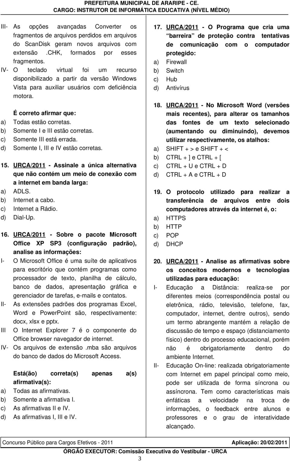 c) Somente III está errada. d) Somente I, III e I estão corretas.. URCA/20 Assinale a única alternativa que não contém um meio de conexão com a internet em banda larga: a) ADLS. b) Internet a cabo.