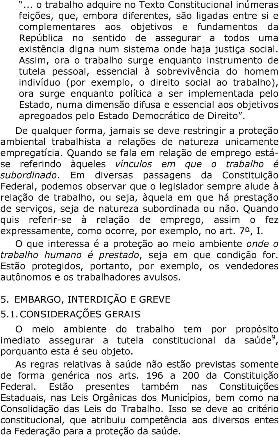 Assim, ora o trabalho surge enquanto instrumento de tutela pessoal, essencial à sobrevivência do homem indivíduo (por exemplo, o direito social ao trabalho), ora surge enquanto política a ser