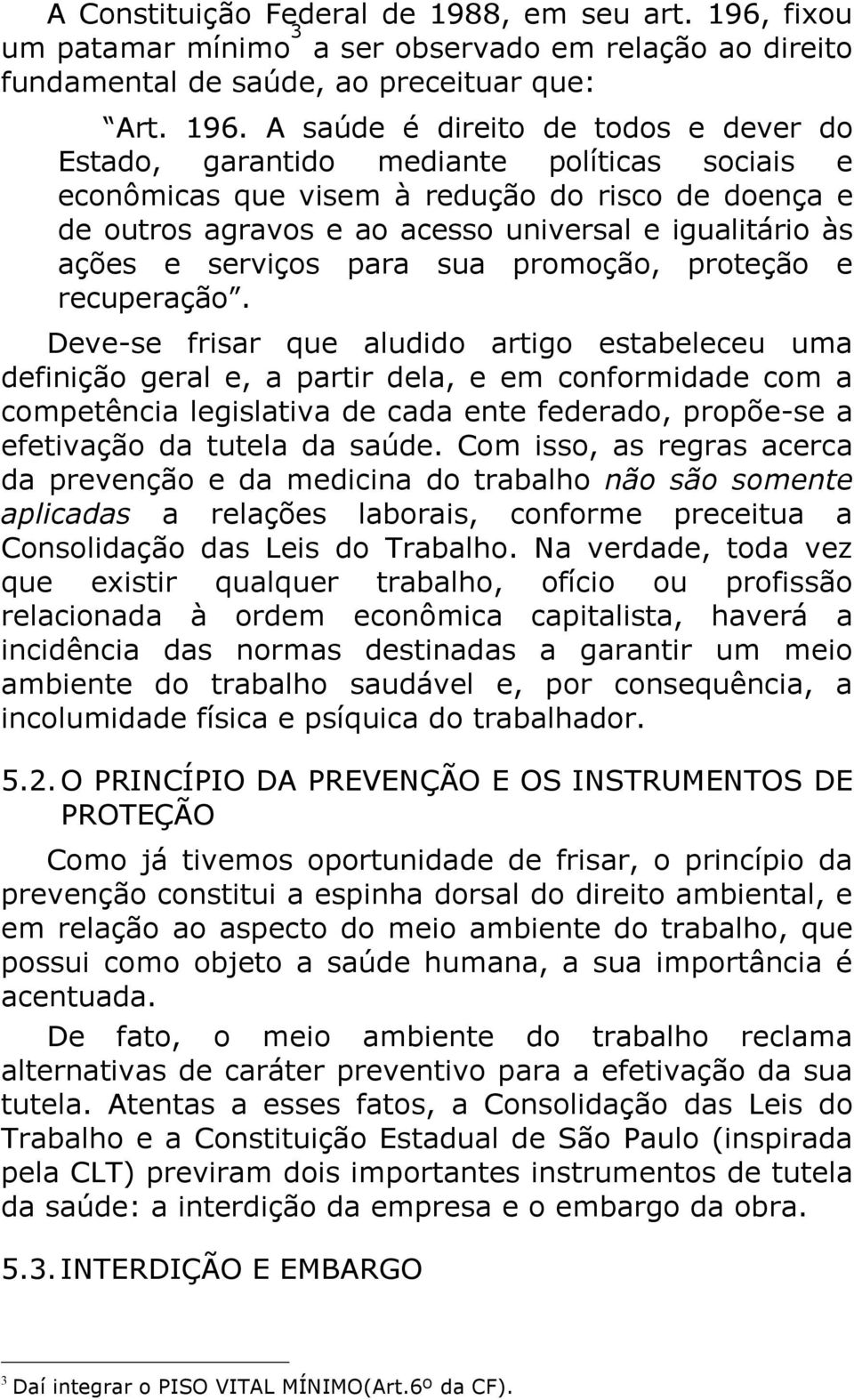 A saúde é direito de todos e dever do Estado, garantido mediante políticas sociais e econômicas que visem à redução do risco de doença e de outros agravos e ao acesso universal e igualitário às ações