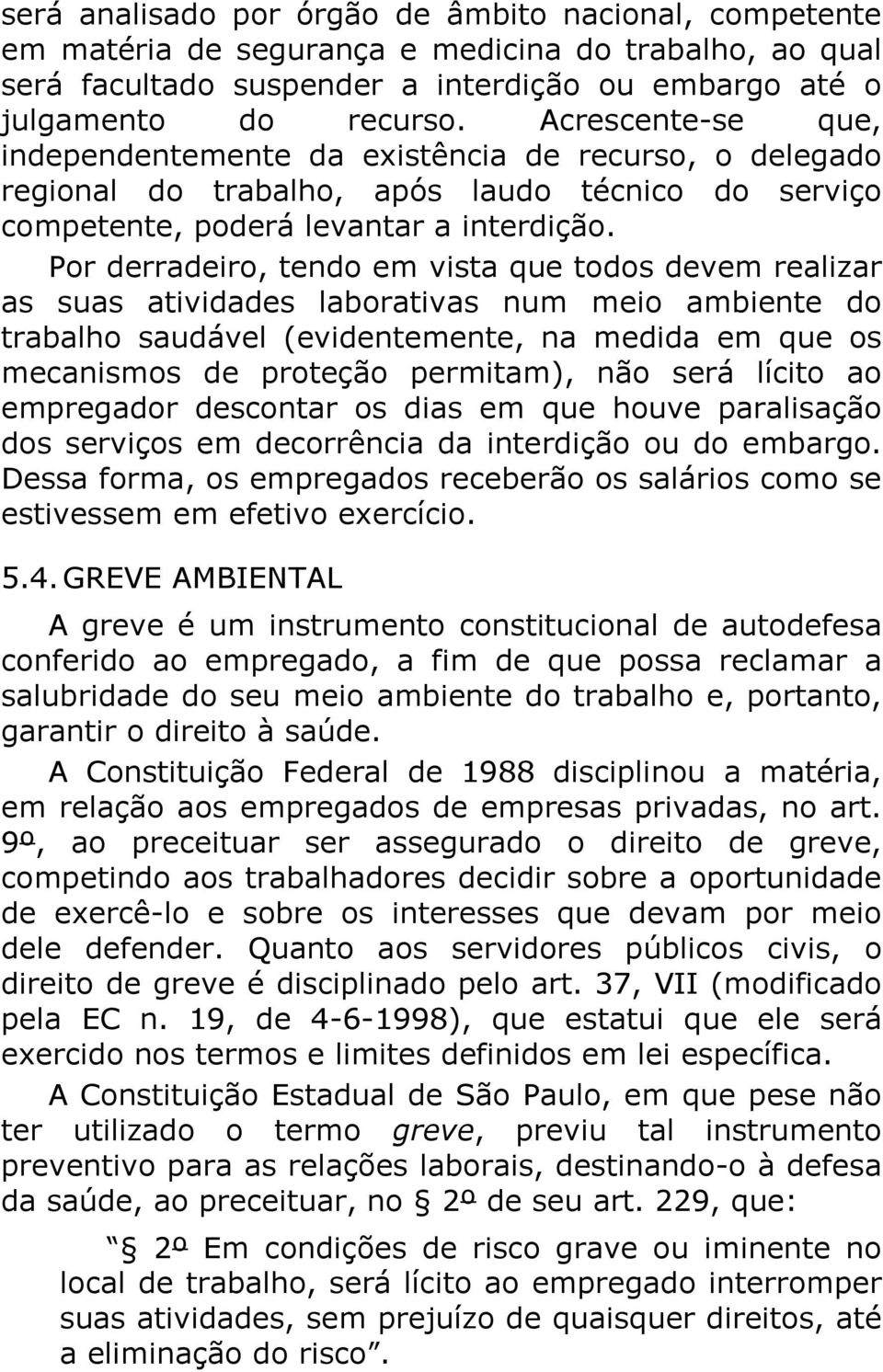 Por derradeiro, tendo em vista que todos devem realizar as suas atividades laborativas num meio ambiente do trabalho saudável (evidentemente, na medida em que os mecanismos de proteção permitam), não