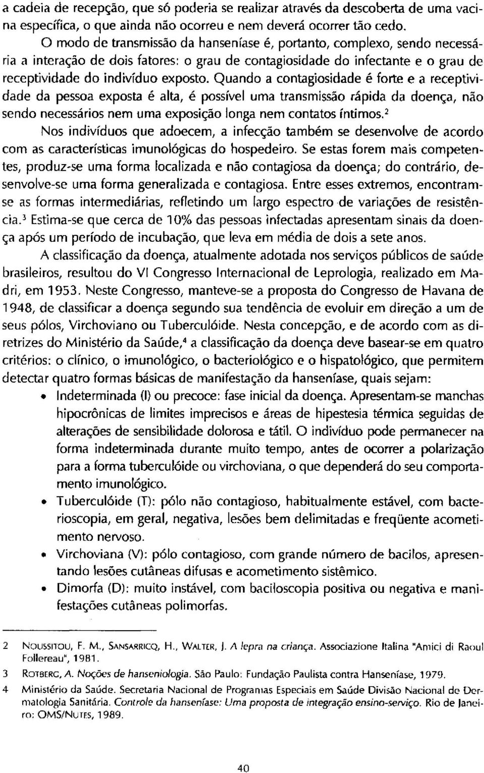 Quando a contagiosidade é forte e a receptividade da pessoa exposta é alta, é possível uma transmissão rápida da doença, não sendo necessários nem uma exposição longa nem contatos íntimos.