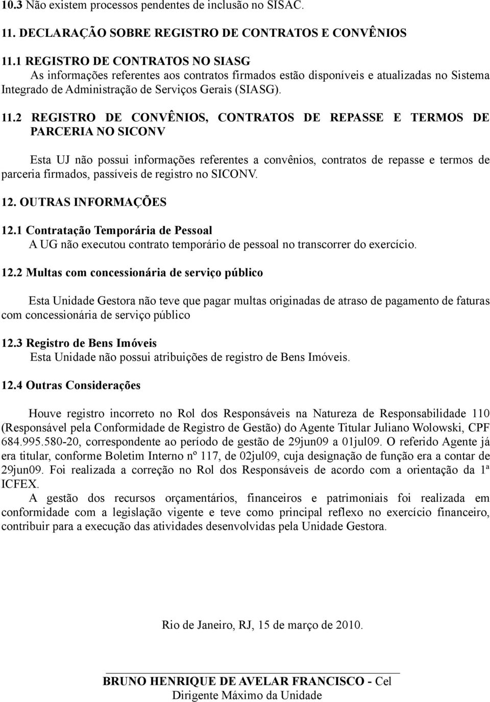 2 REGISTRO DE CONVÊNIOS, CONTRATOS DE REPASSE E TERMOS DE PARCERIA NO SICONV Esta UJ não possui informações referentes a convênios, contratos de repasse e termos de parceria firmados, passíveis de