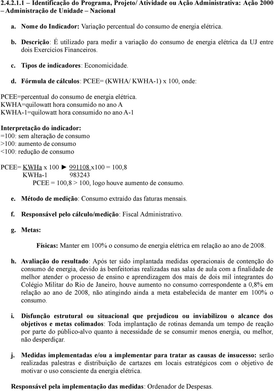 KWHA=quilowatt hora consumido no ano A KWHA-1=quilowatt hora consumido no ano A-1 Interpretação do indicador: =100: sem alteração de consumo >100: aumento de consumo <100: redução de consumo PCEE=