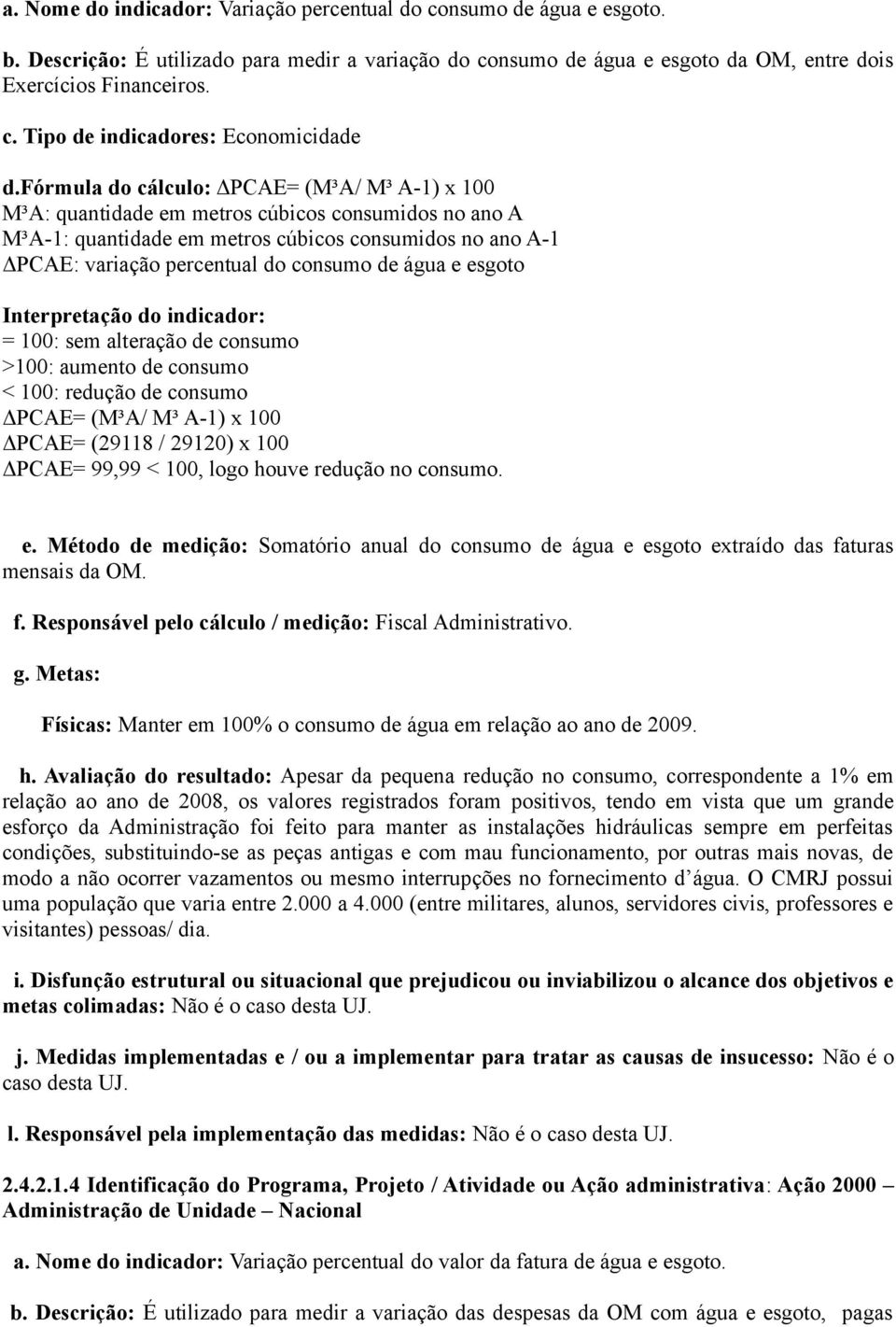 água e esgoto Interpretação do indicador: = 100: sem alteração de consumo >100: aumento de consumo < 100: redução de consumo ΔPCAE= (M³A/ M³ A-1) x 100 ΔPCAE= (29118 / 29120) x 100 ΔPCAE= 99,99 <