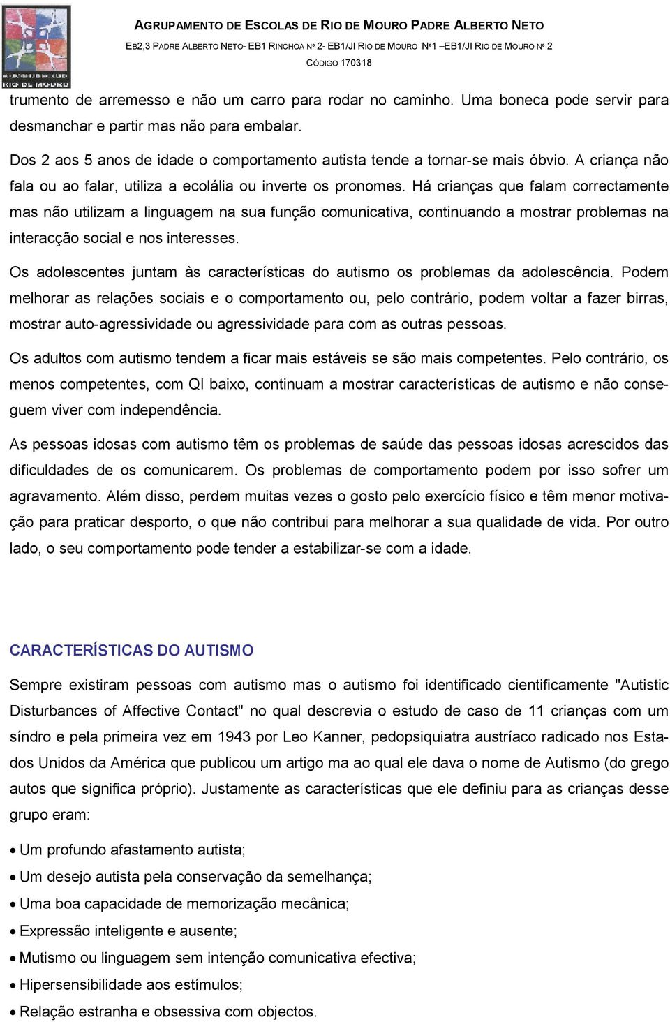 Há crianças que falam correctamente mas não utilizam a linguagem na sua função comunicativa, continuando a mostrar problemas na interacção social e nos interesses.