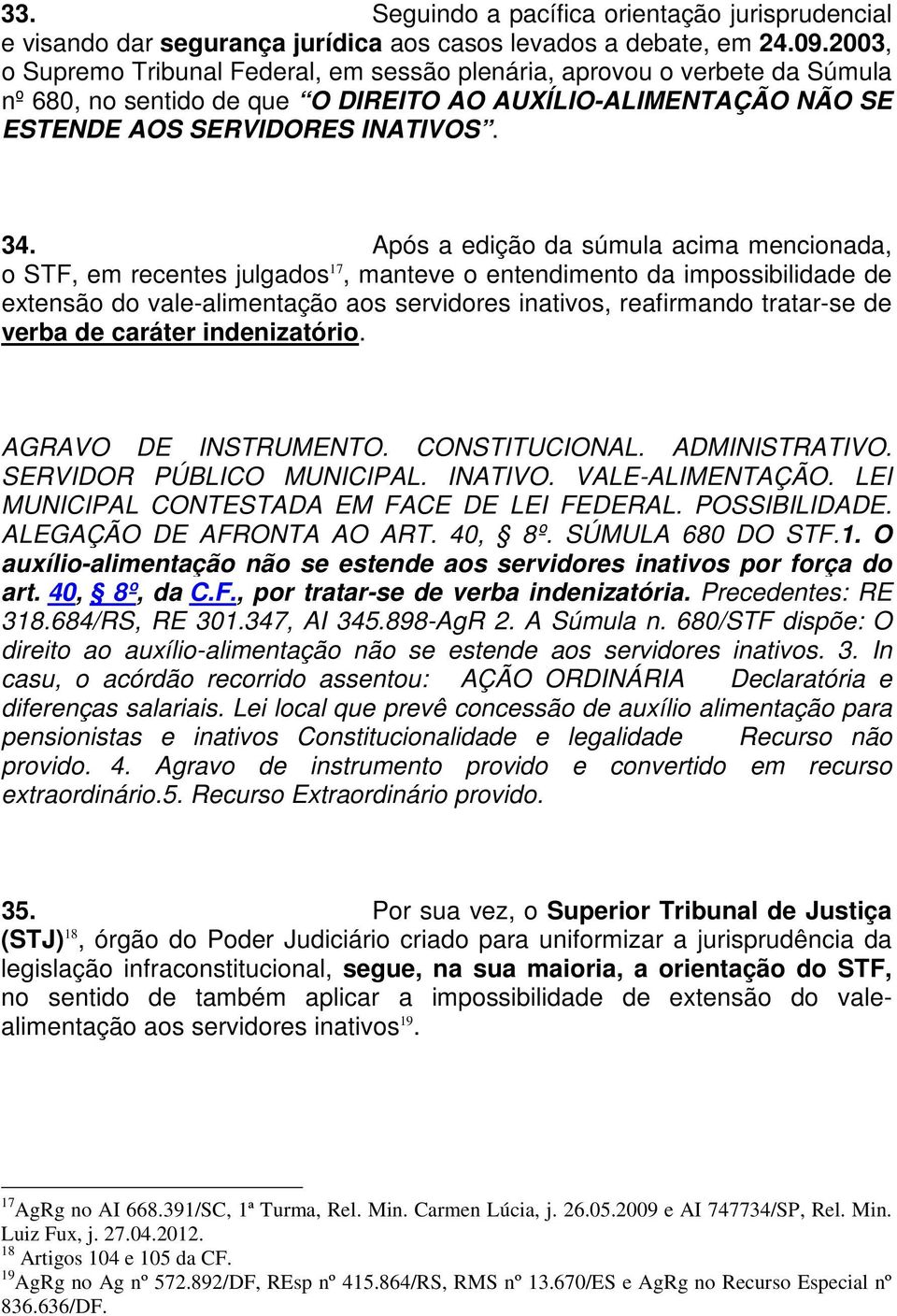 Após a edição da súmula acima mencionada, o STF, em recentes julgados 17, manteve o entendimento da impossibilidade de extensão do vale-alimentação aos servidores inativos, reafirmando tratar-se de