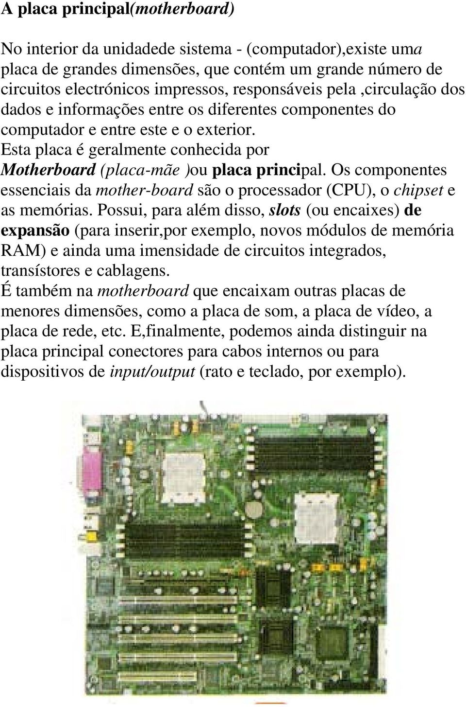 Os componentes essenciais da mother-board são o processador (CPU), o chipset e as memórias.
