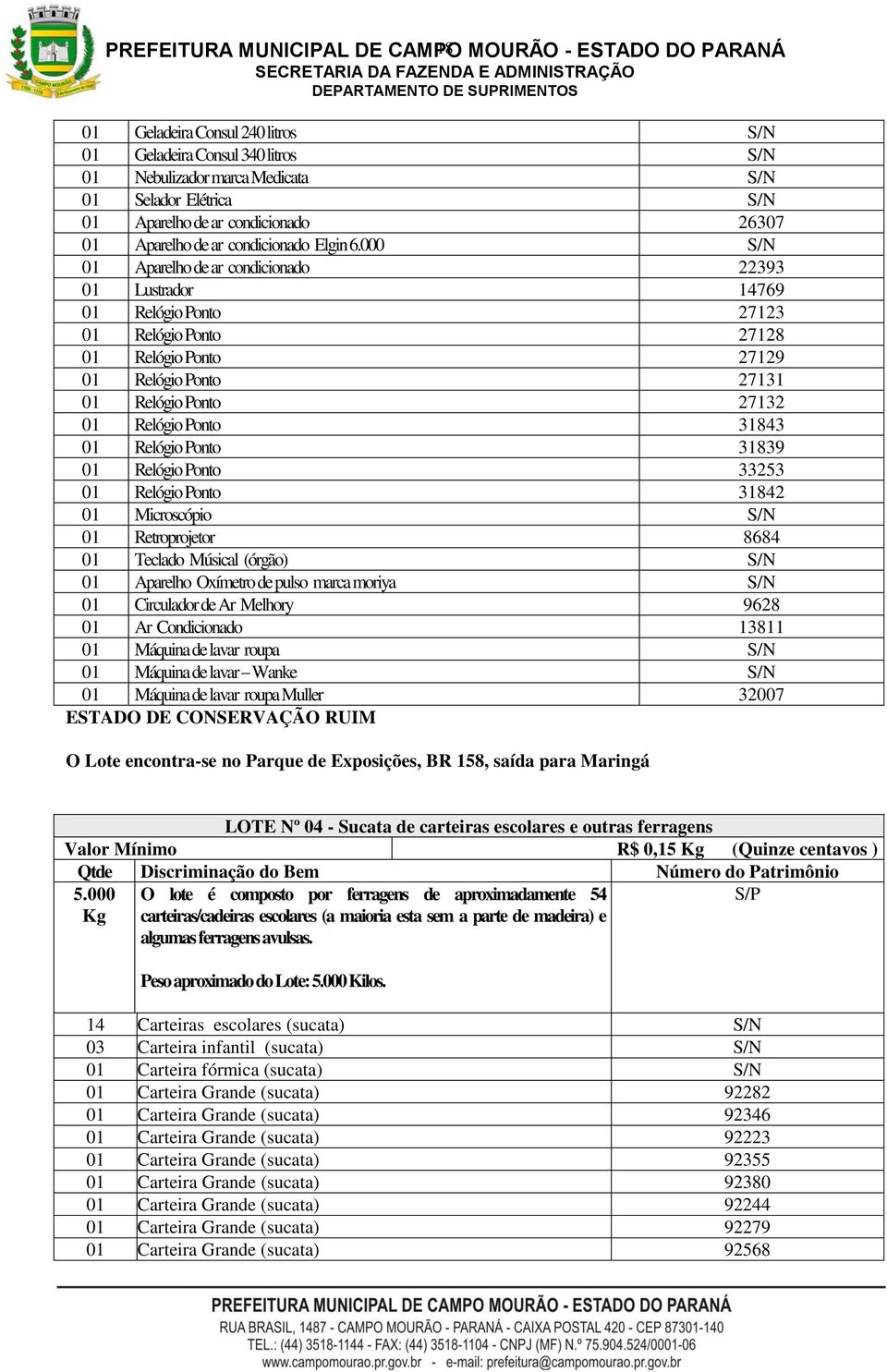 000 S/N 01 Aparelho de ar condicionado 22393 01 Lustrador 14769 01 Relógio Ponto 27123 01 Relógio Ponto 27128 01 Relógio Ponto 27129 01 Relógio Ponto 27131 01 Relógio Ponto 27132 01 Relógio Ponto