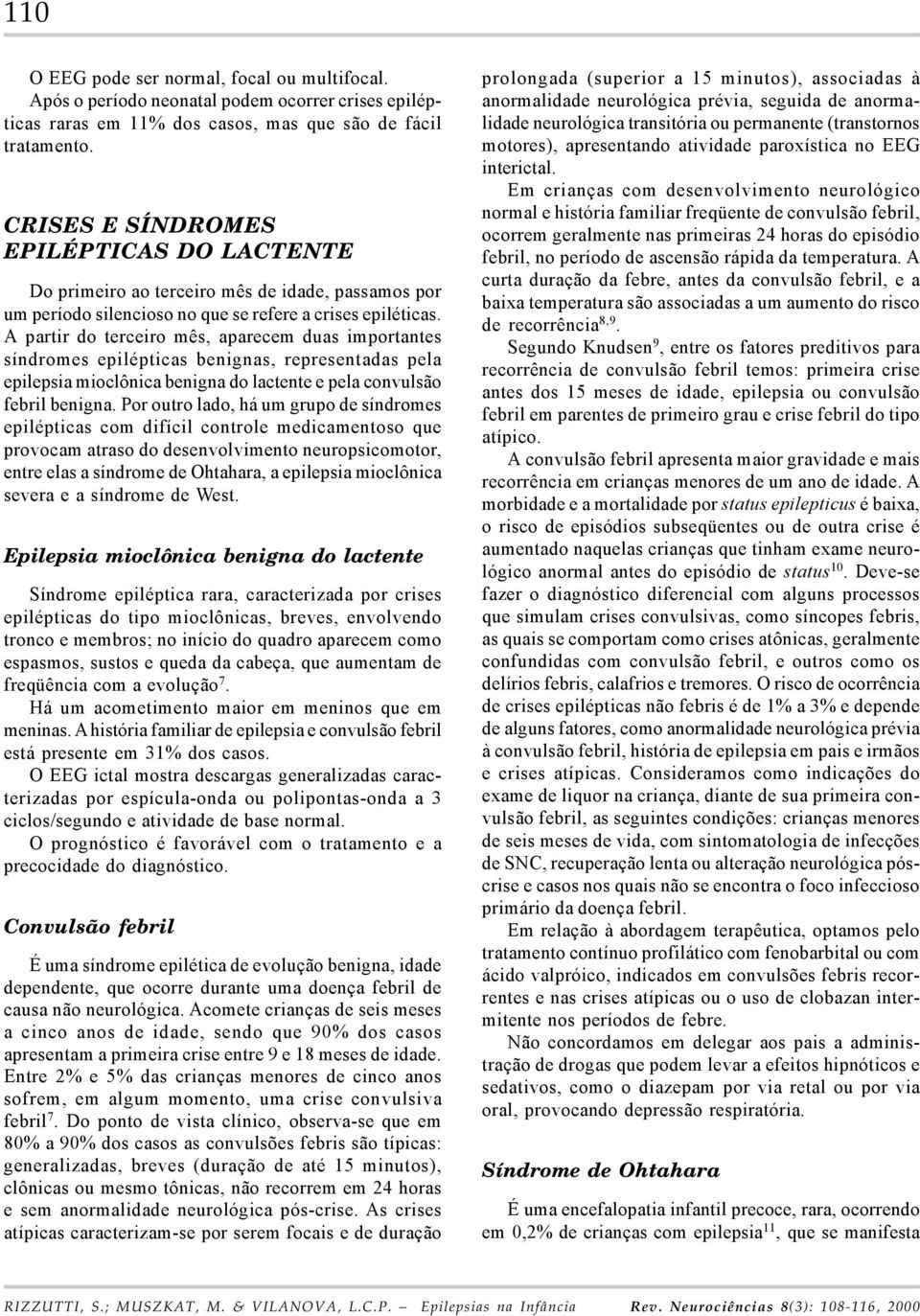 A partir do terceiro mês, aparecem duas importantes síndromes epilépticas benignas, representadas pela epilepsia mioclônica benigna do lactente e pela convulsão febril benigna.