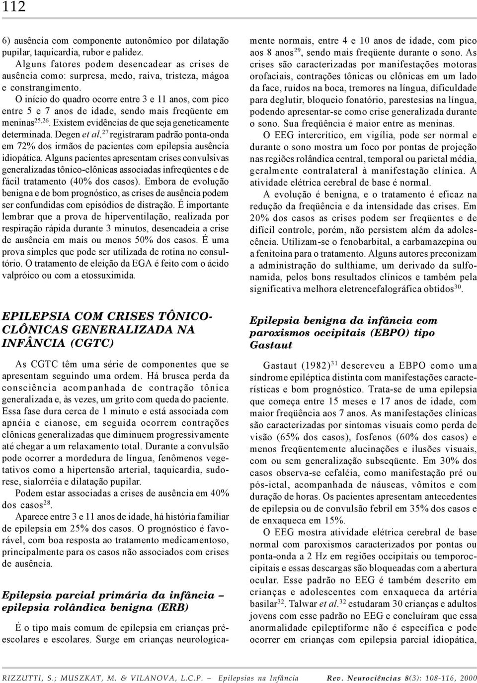 O início do quadro ocorre entre 3 e 11 anos, com pico entre 5 e 7 anos de idade, sendo mais freqüente em meninas 25,26. Existem evidências de que seja geneticamente determinada. Degen et al.