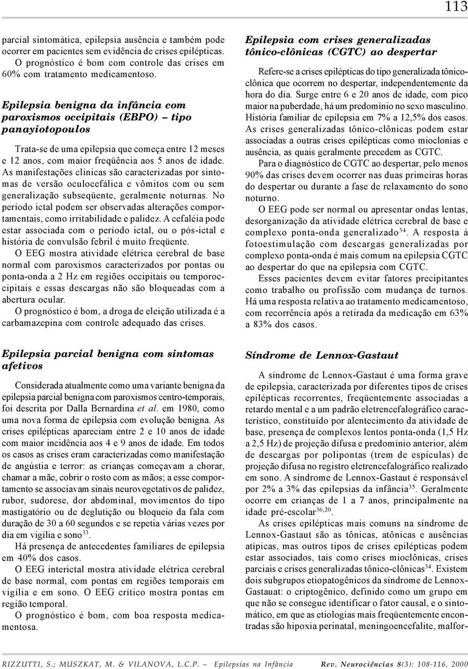 As manifestações clínicas são caracterizadas por sintomas de versão oculocefálica e vômitos com ou sem generalização subseqüente, geralmente noturnas.