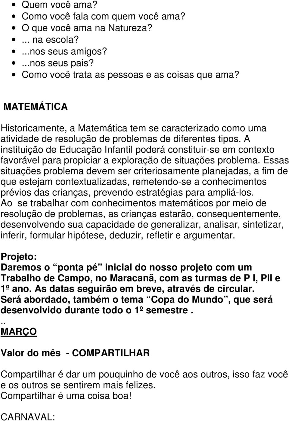 A instituição de Educação Infantil poderá constituir-se em contexto favorável para propiciar a exploração de situações problema.