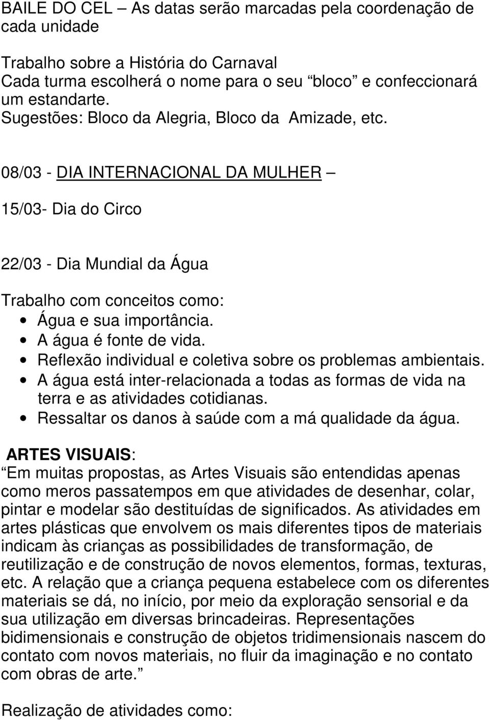 A água é fonte de vida. Reflexão individual e coletiva sobre os problemas ambientais. A água está inter-relacionada a todas as formas de vida na terra e as atividades cotidianas.