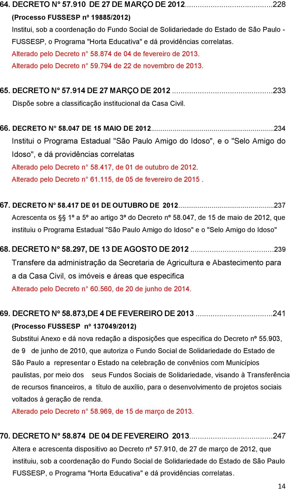 Alterado pelo Decreto n 58.874 de 04 de fevereiro de 2013. Alterado pelo Decreto n 59.794 de 22 de novembro de 2013. 65. DECRETO N 57.914 DE 27 MARÇO DE 2012.